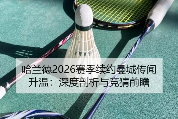 哈兰德2026赛季续约曼城传闻升温：深度剖析与竞猜前瞻