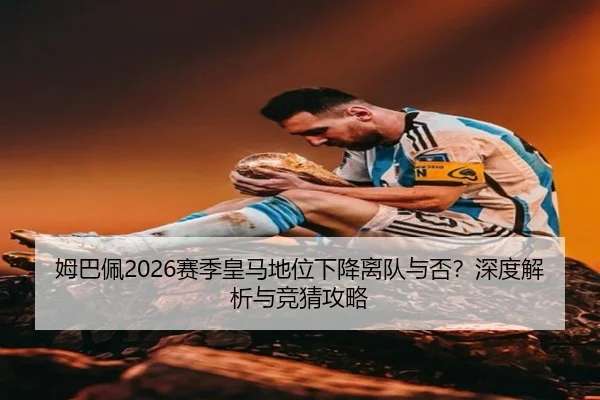 姆巴佩2026赛季皇马地位下降离队与否？深度解析与竞猜攻略
