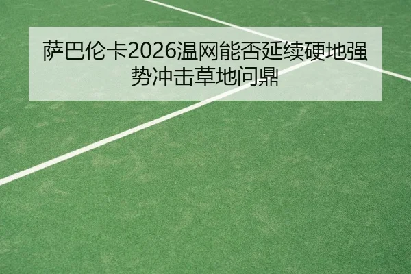萨巴伦卡2026温网能否延续硬地强势冲击草地问鼎
